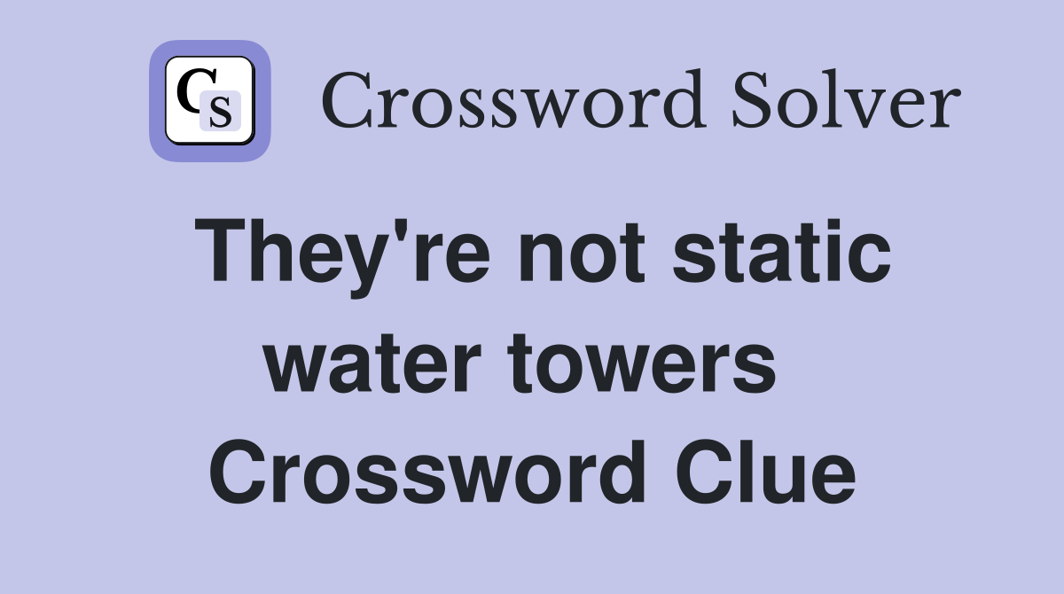 They're not static water towers  Crossword Clue