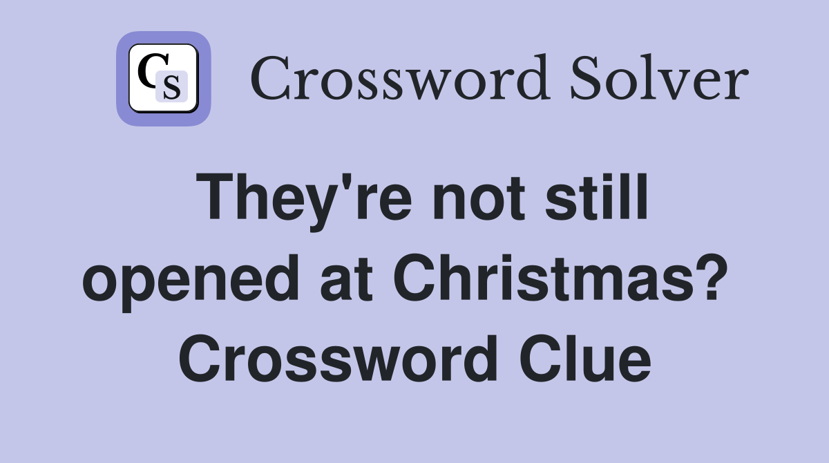 They're not still opened at Christmas?  Crossword Clue