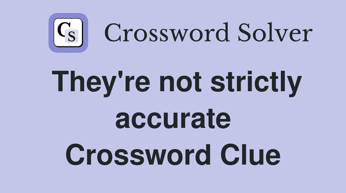 They're not strictly accurate Crossword Clue