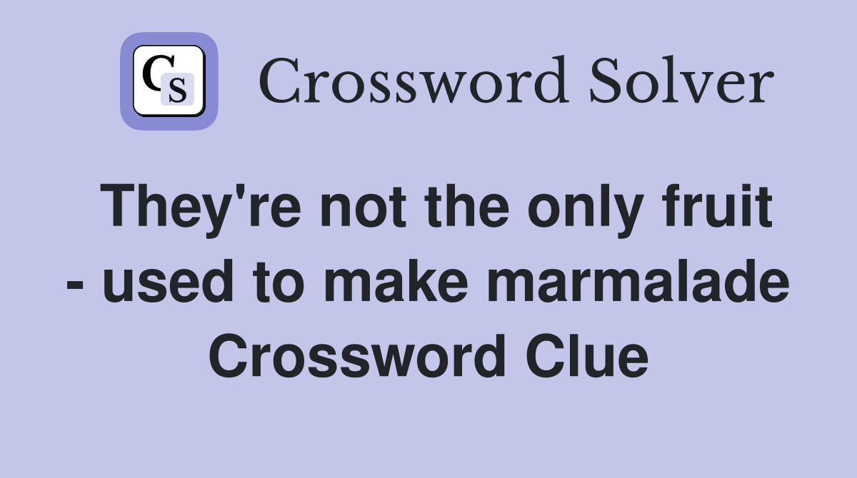 They're not the only fruit - used to make marmalade Crossword Clue