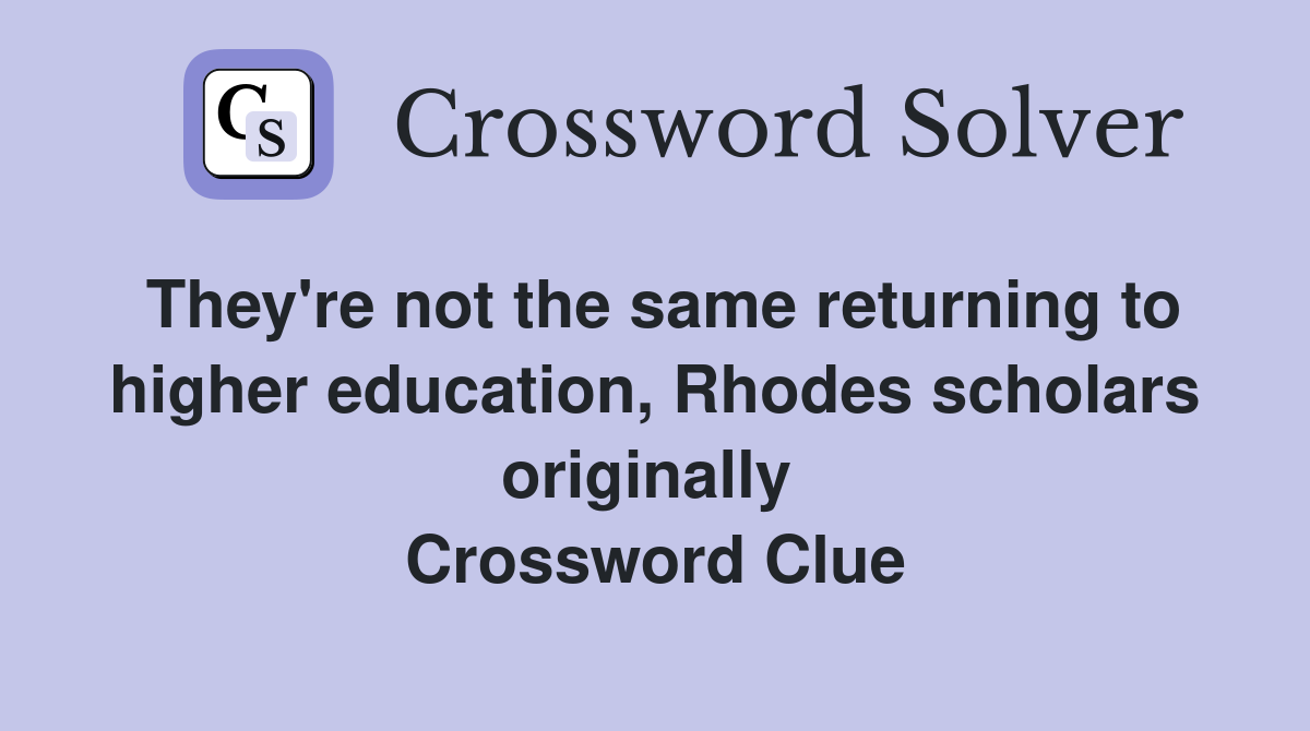 They're not the same returning to higher education, Rhodes scholars originally  Crossword Clue