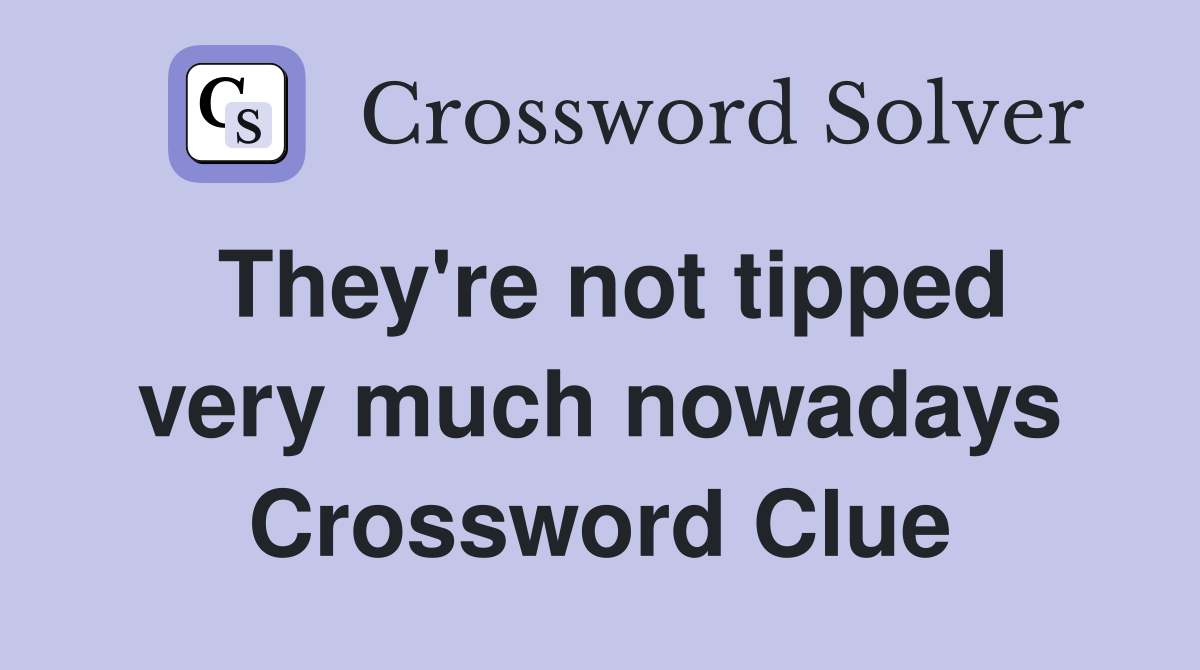 They're not tipped very much nowadays Crossword Clue