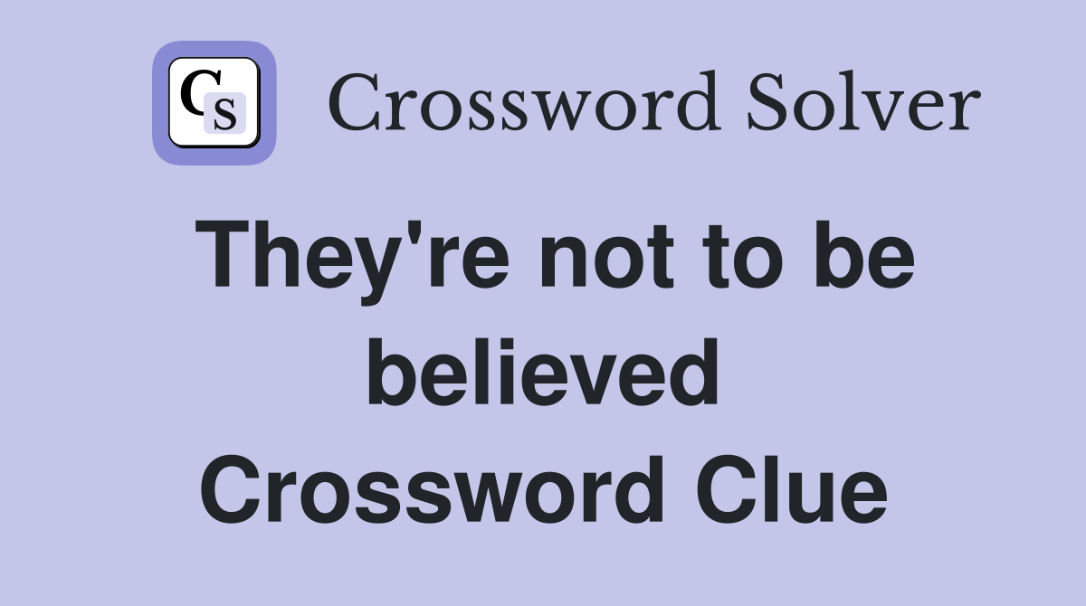 They're not to be believed Crossword Clue
