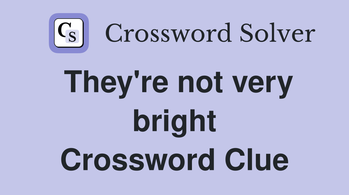 They're not very bright Crossword Clue