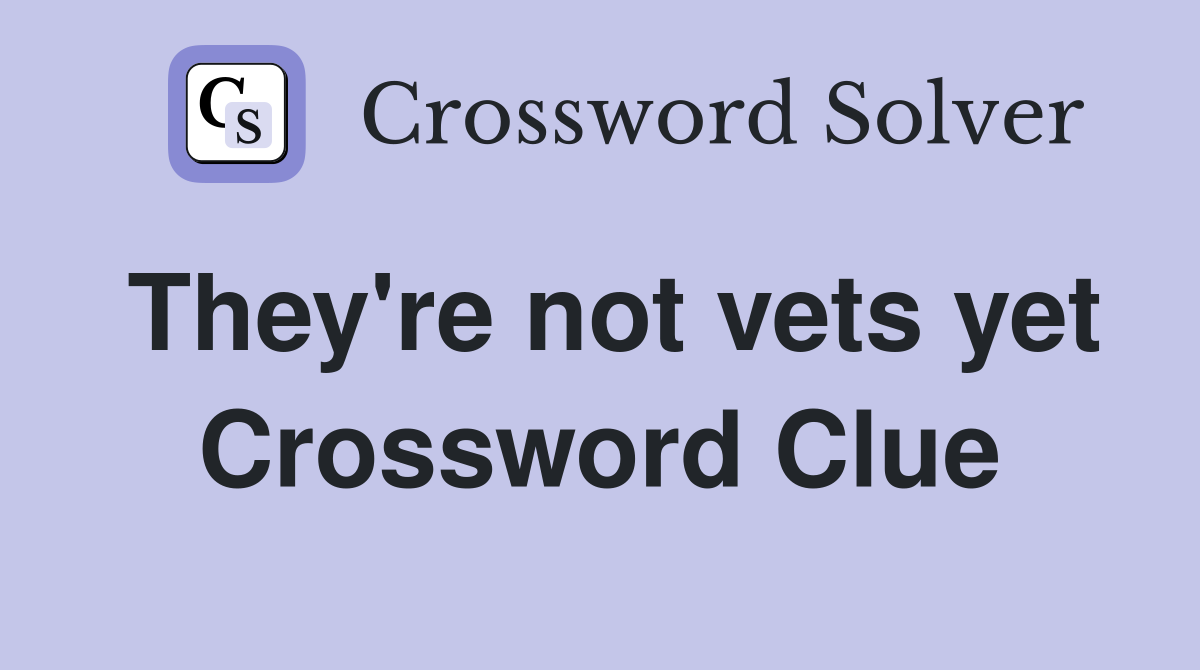 They're not vets yet Crossword Clue