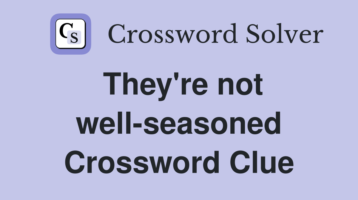 They're not well-seasoned Crossword Clue