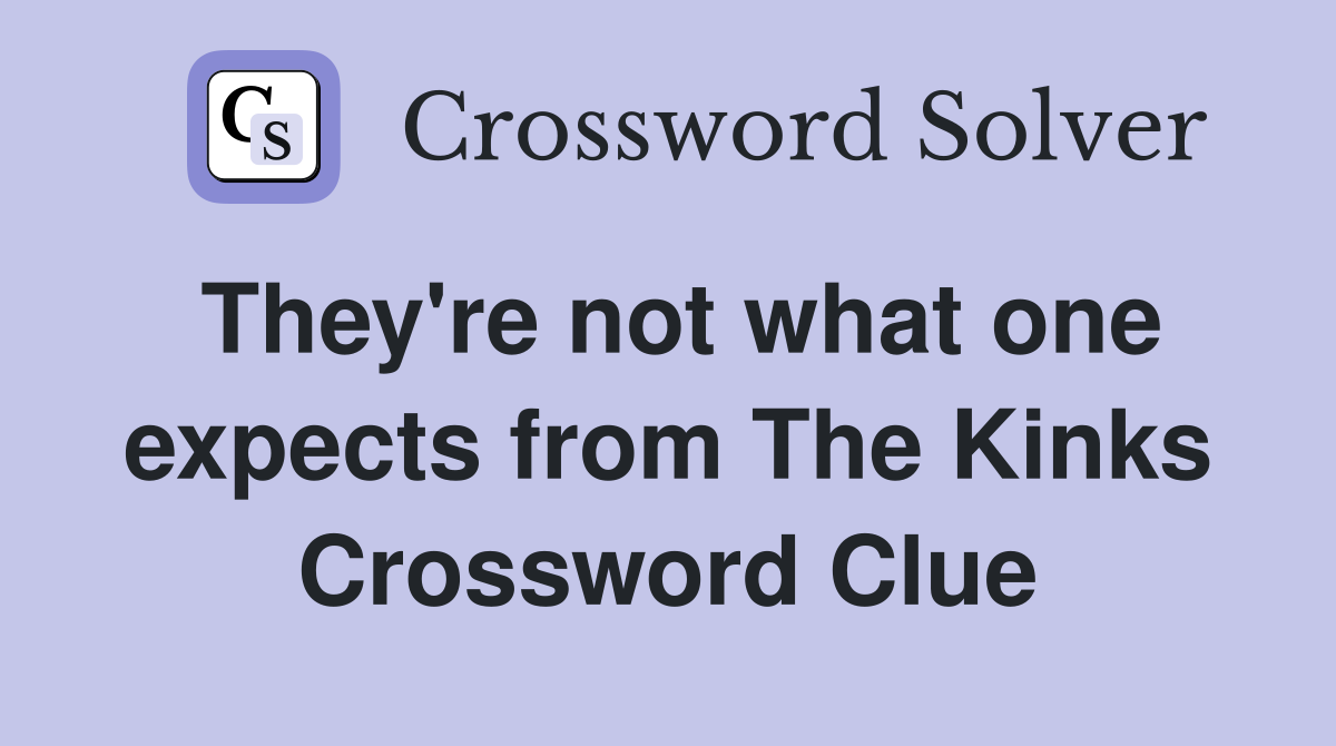 They're not what one expects from The Kinks Crossword Clue