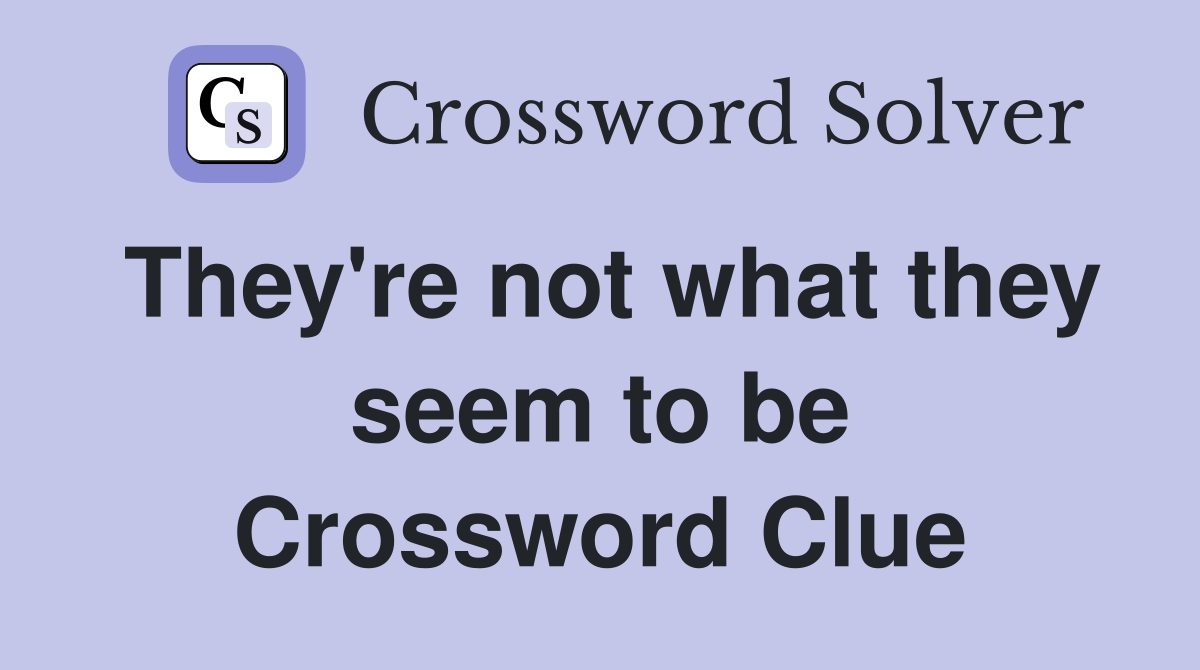 They're not what they seem to be Crossword Clue