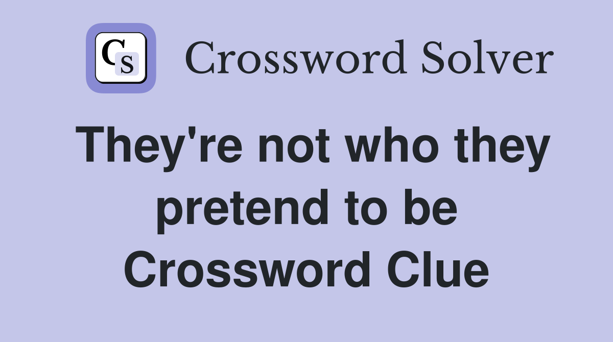 They're not who they pretend to be Crossword Clue
