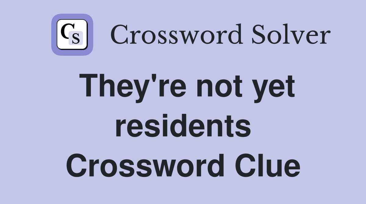 They're not yet residents Crossword Clue