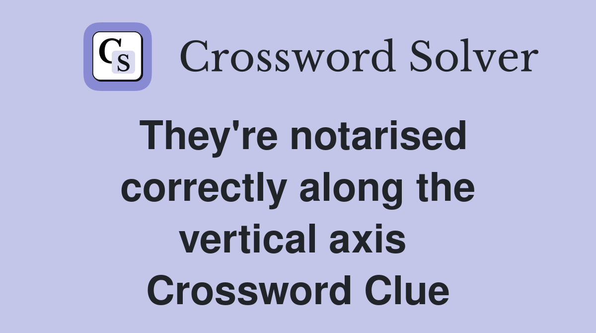 They're notarised correctly along the vertical axis  Crossword Clue