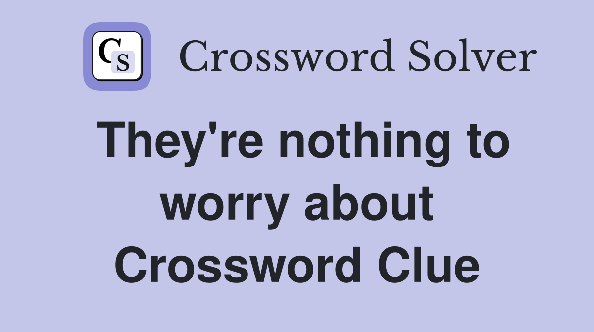 They're nothing to worry about Crossword Clue