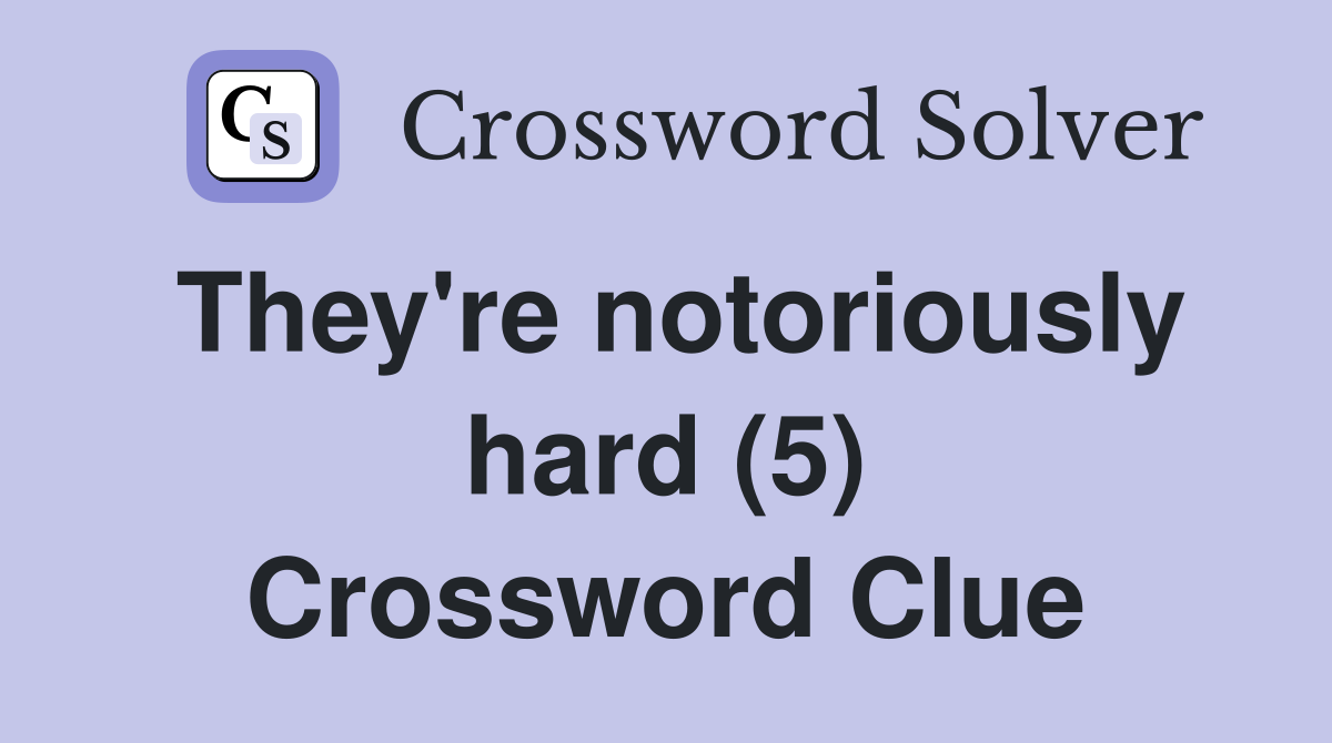 They're notoriously hard (5) Crossword Clue