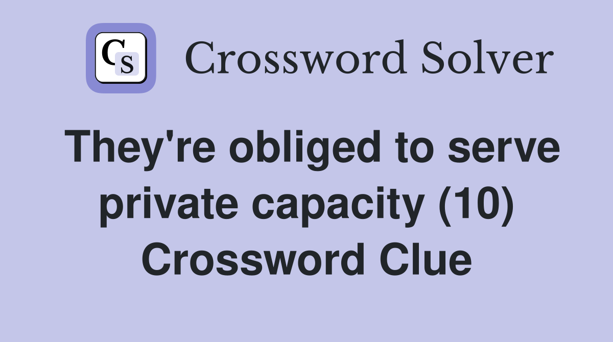 They're obliged to serve private capacity (10) Crossword Clue