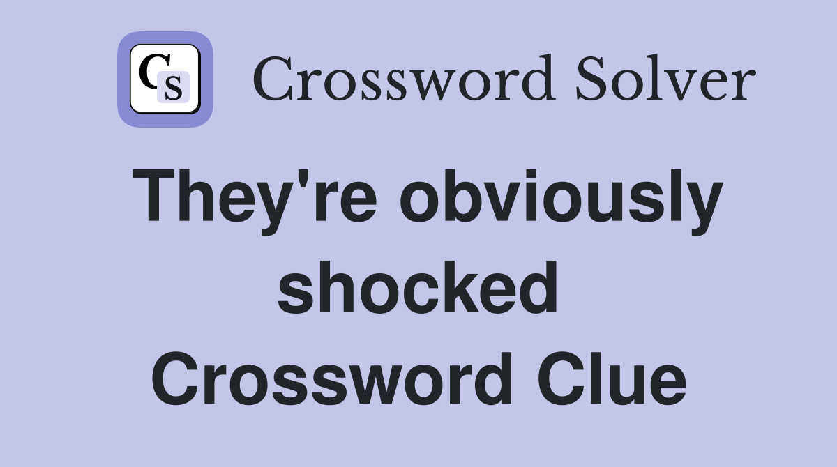They're obviously shocked Crossword Clue