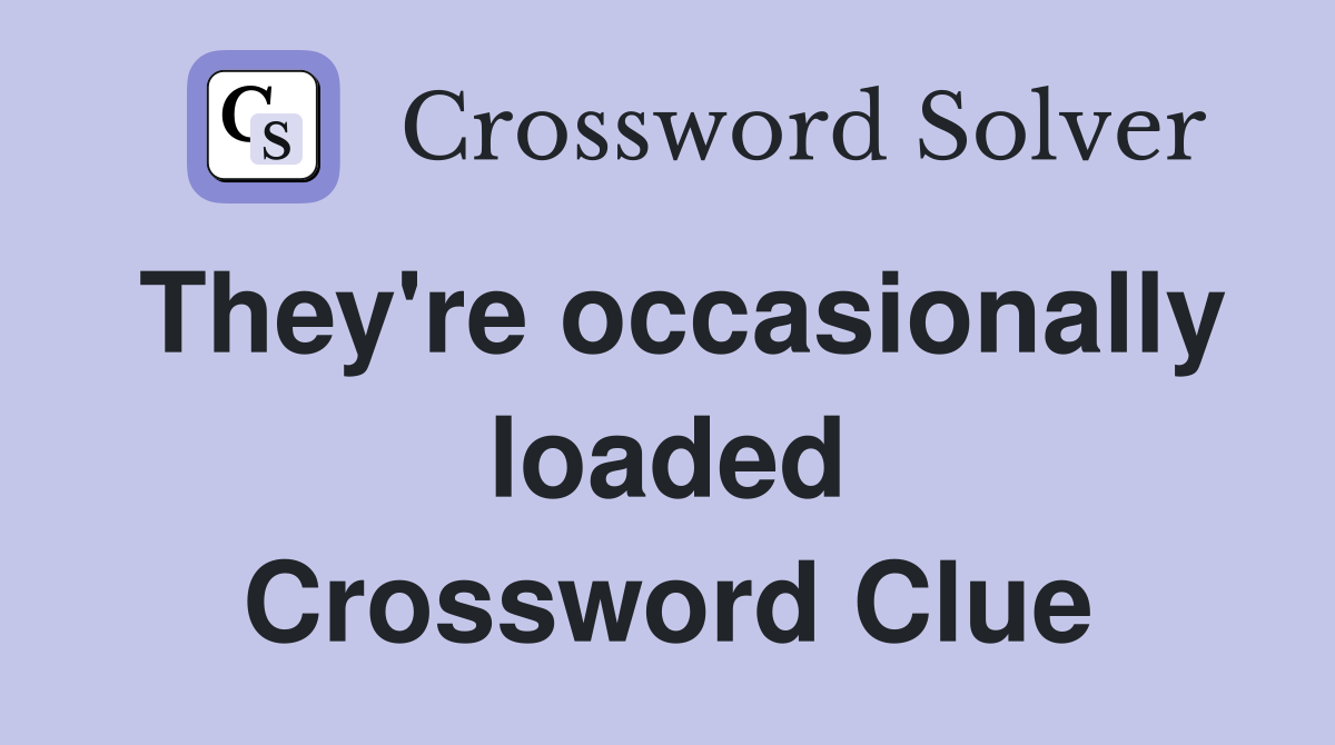 They're occasionally loaded Crossword Clue