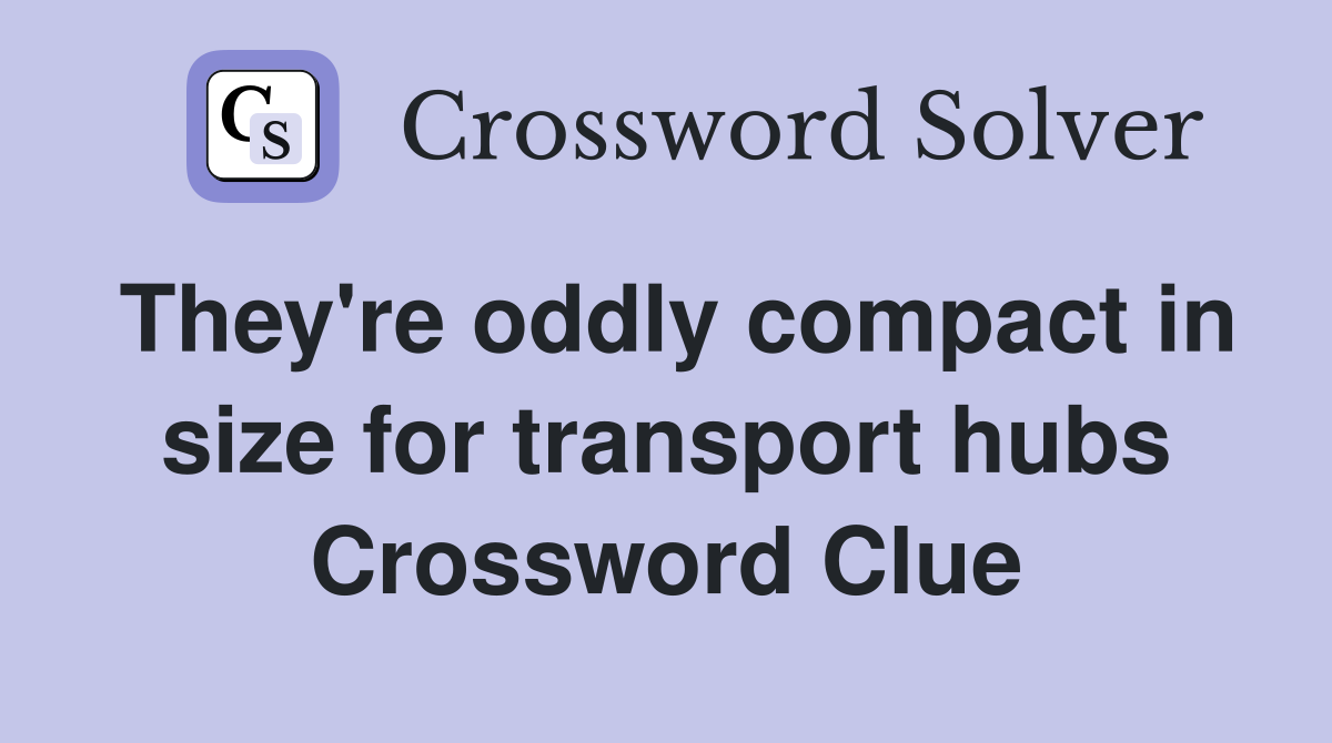 They're oddly compact in size for transport hubs Crossword Clue
