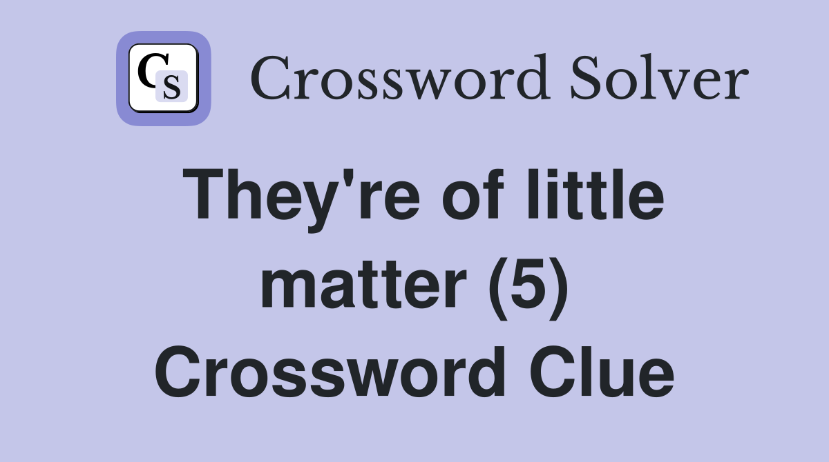 They're of little matter (5) Crossword Clue