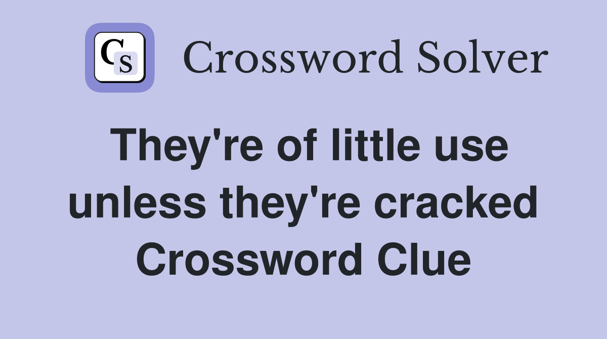 They're of little use unless they're cracked Crossword Clue