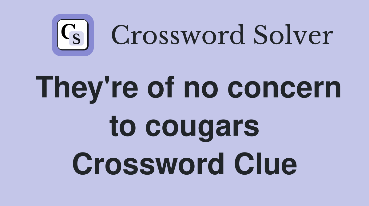 They're of no concern to cougars Crossword Clue