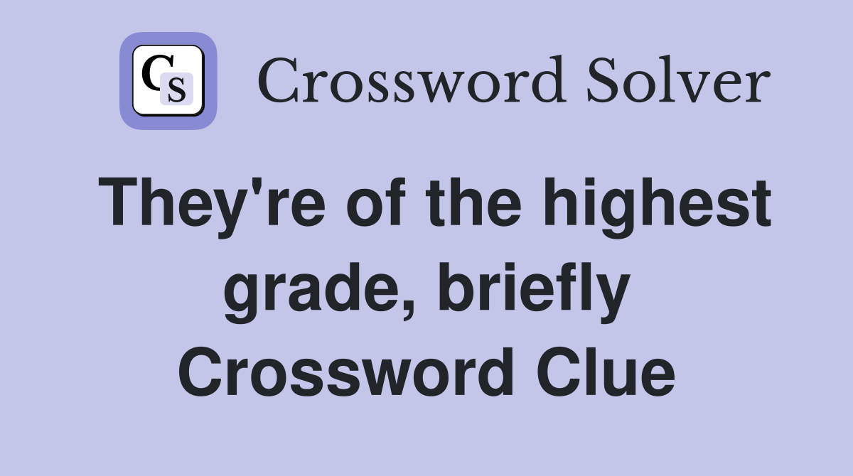 They're of the highest grade, briefly Crossword Clue