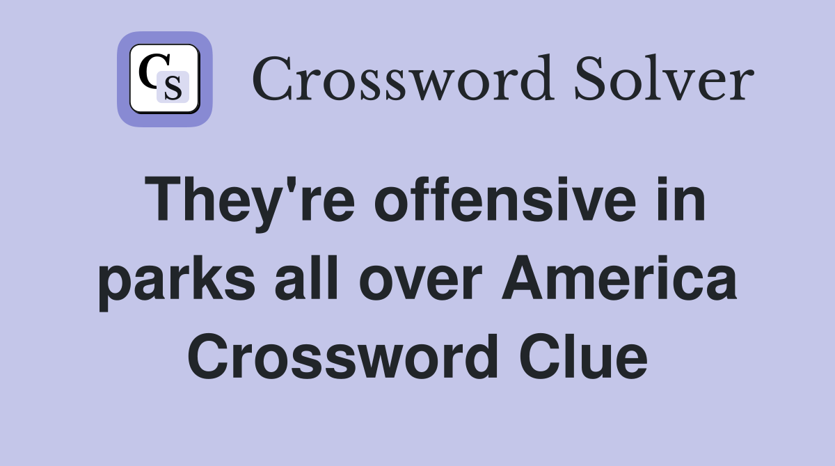 They're offensive in parks all over America Crossword Clue