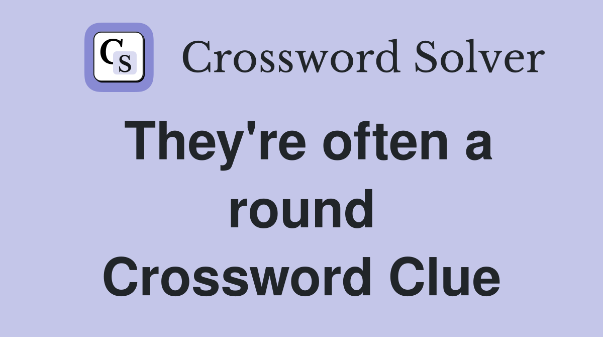 They're often a round Crossword Clue