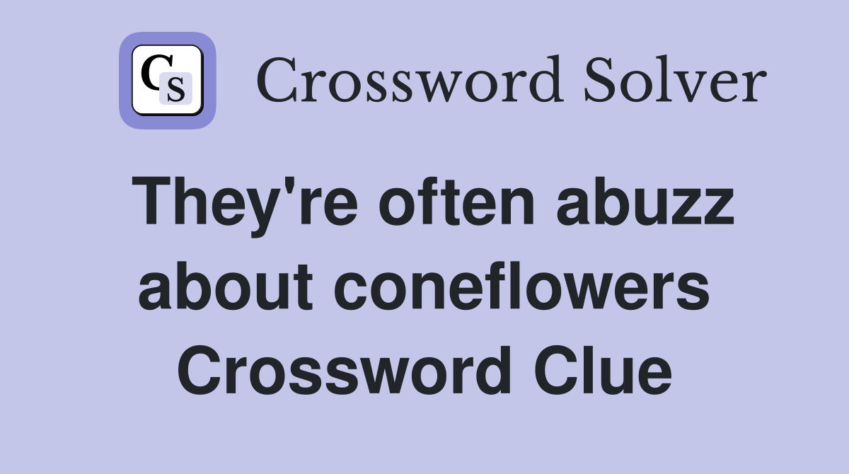 They're often abuzz about coneflowers Crossword Clue