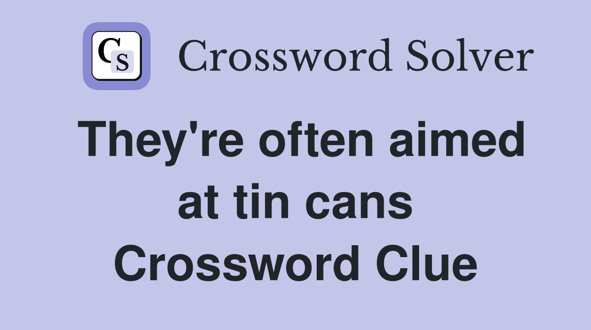 They're often aimed at tin cans Crossword Clue