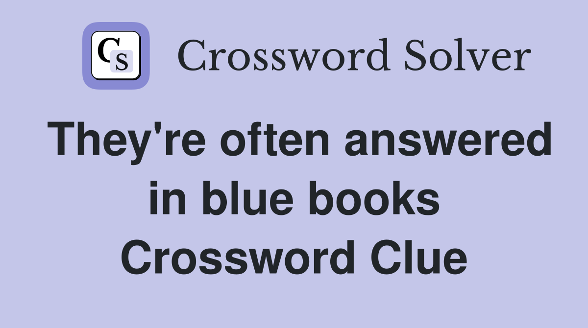 They're often answered in blue books Crossword Clue