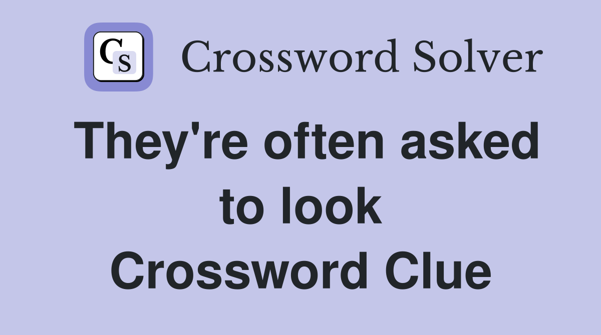 They're often asked to look Crossword Clue