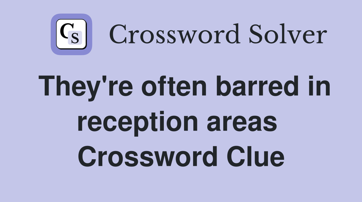 They're often barred in reception areas  Crossword Clue