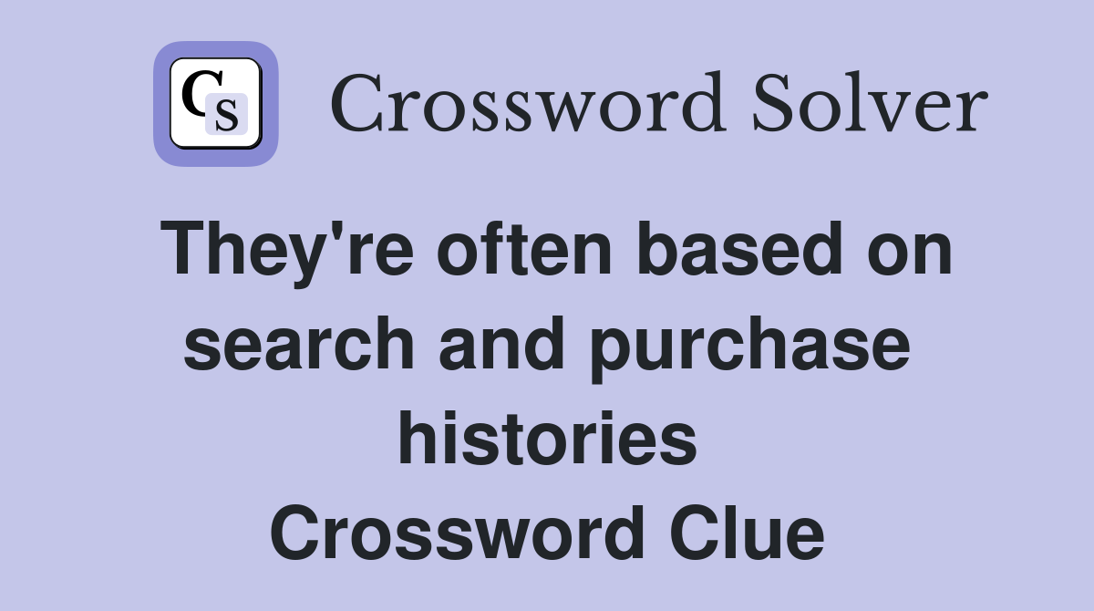 They're often based on search and purchase histories Crossword Clue