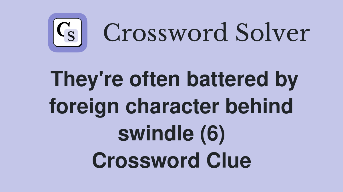 They're often battered by foreign character behind swindle (6) Crossword Clue