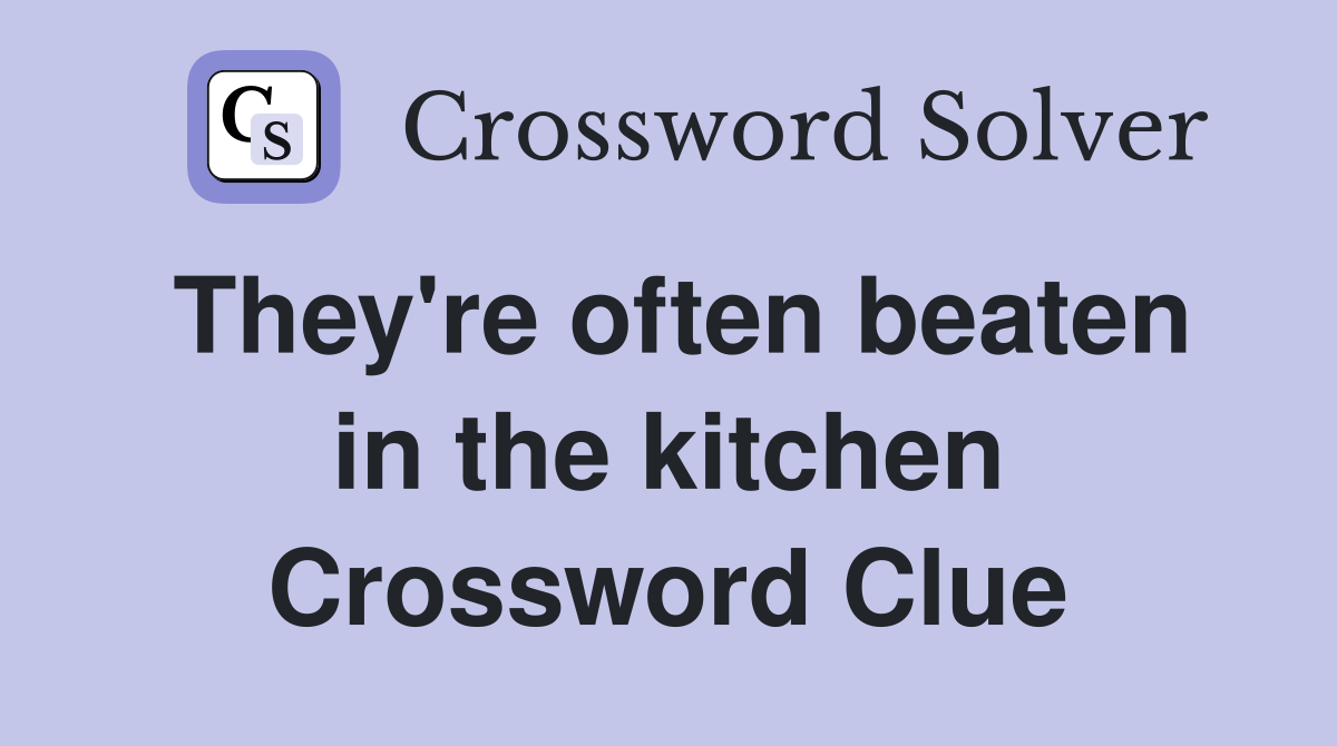 They're often beaten in the kitchen Crossword Clue