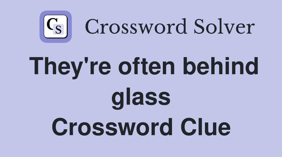 They're often behind glass Crossword Clue
