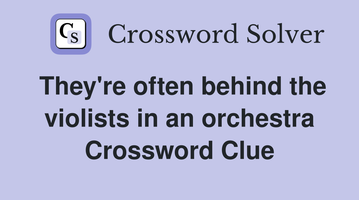 They're often behind the violists in an orchestra Crossword Clue
