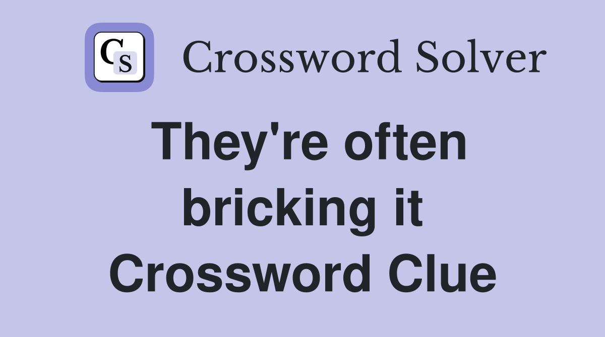 They're often bricking it Crossword Clue