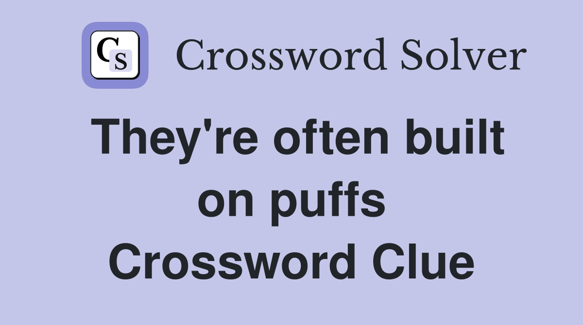 They're often built on puffs Crossword Clue