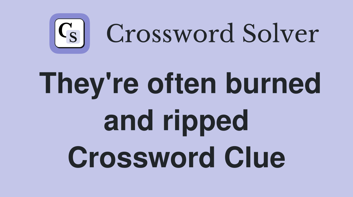 They're often burned and ripped Crossword Clue