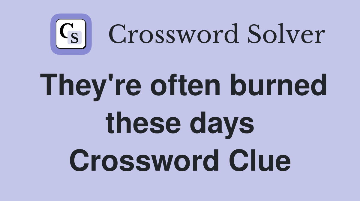 They're often burned these days Crossword Clue