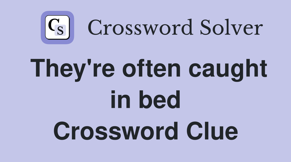 They're often caught in bed Crossword Clue