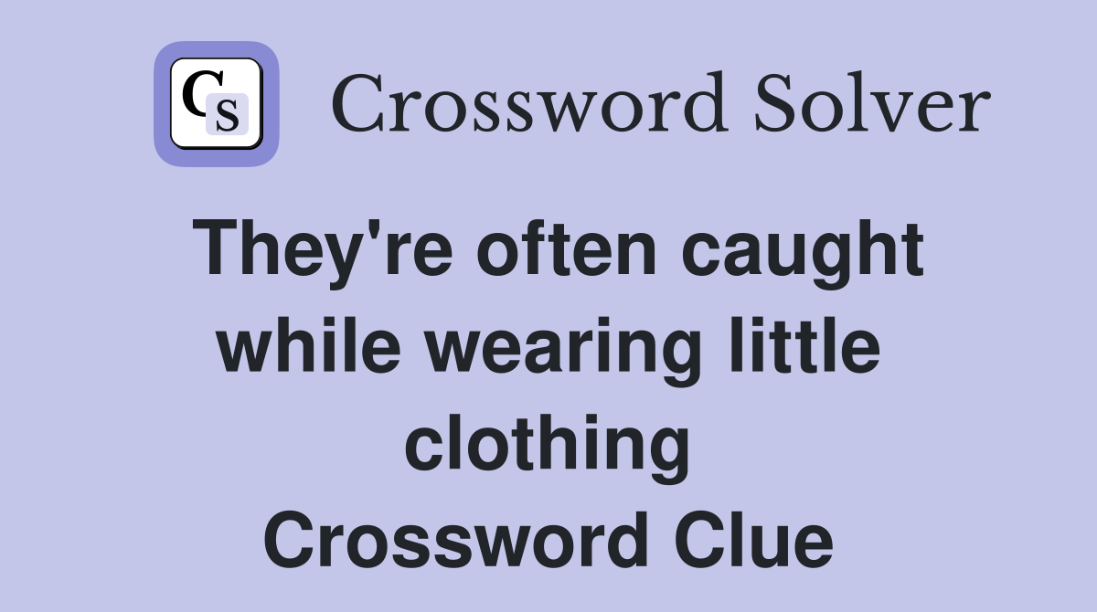 They're often caught while wearing little clothing Crossword Clue