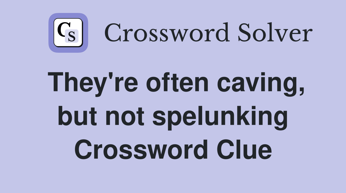 They're often caving, but not spelunking Crossword Clue