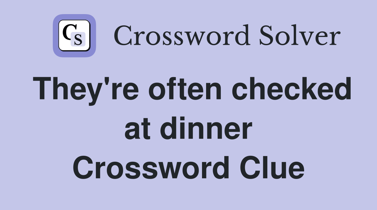 They're often checked at dinner Crossword Clue