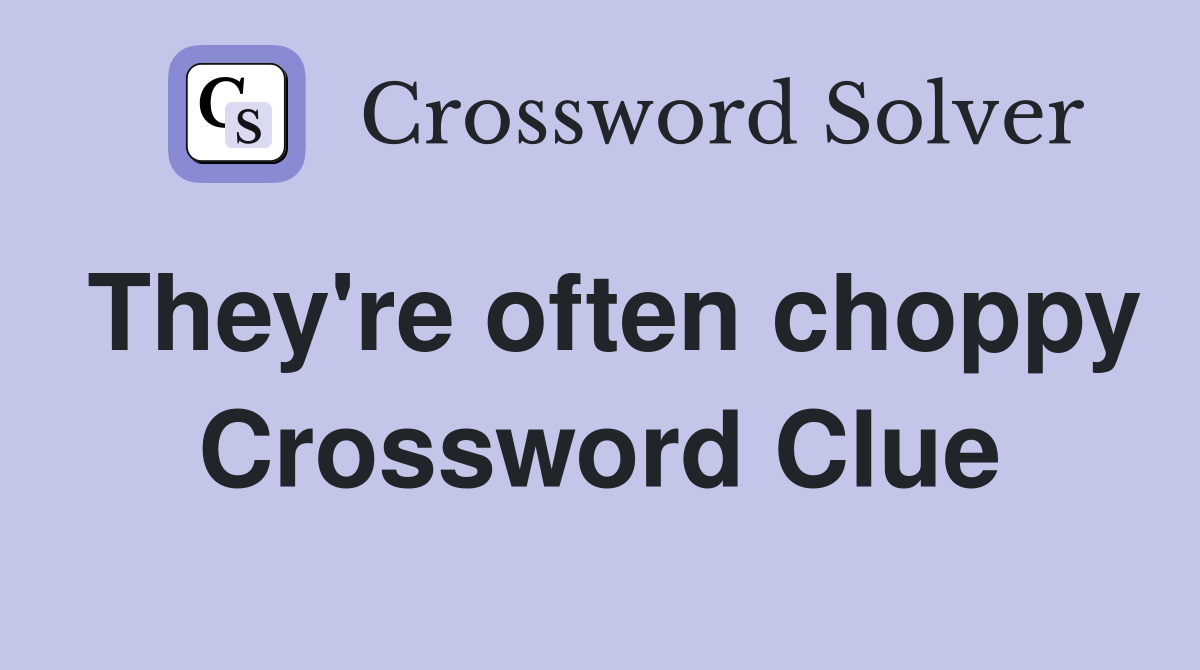 They're often choppy Crossword Clue