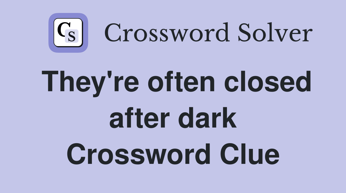 They're often closed after dark Crossword Clue