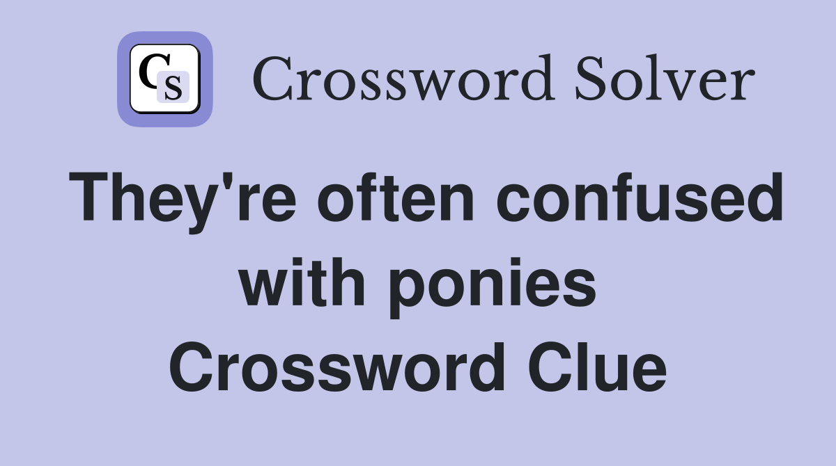 They're often confused with ponies Crossword Clue