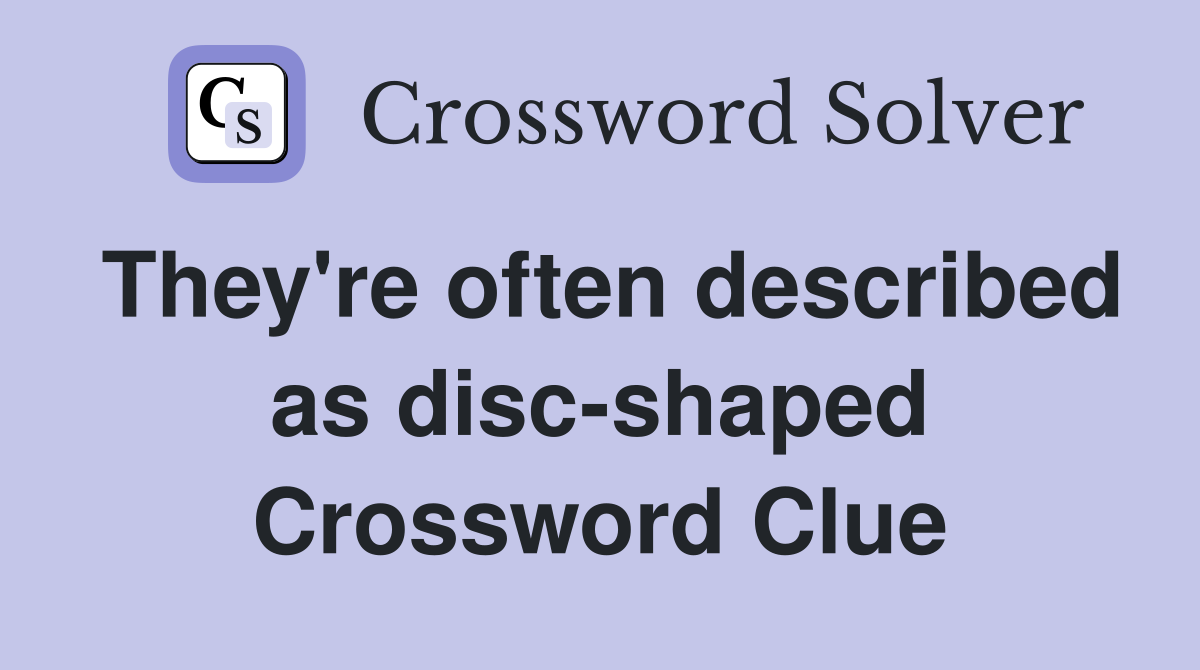 They're often described as disc-shaped Crossword Clue