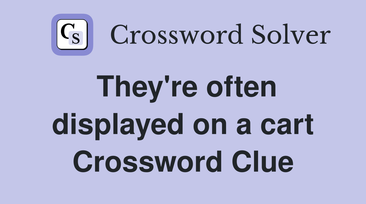 They're often displayed on a cart Crossword Clue